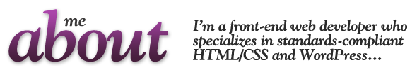 About me: I'm a front-end developer who specializes in HTML/CSS and WordPress...