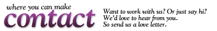 Where you can make contact: Want to work with us? Or just say hi?  We’d love to hear from you. Send us a love letter.
