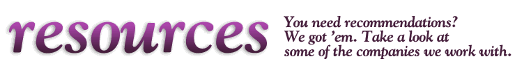 Resources: You need recommendations? We got 'em. Take a look at some of the companies we work with.