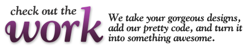 We take your gorgeous designs, add our pretty code, and turn it into something awesome.